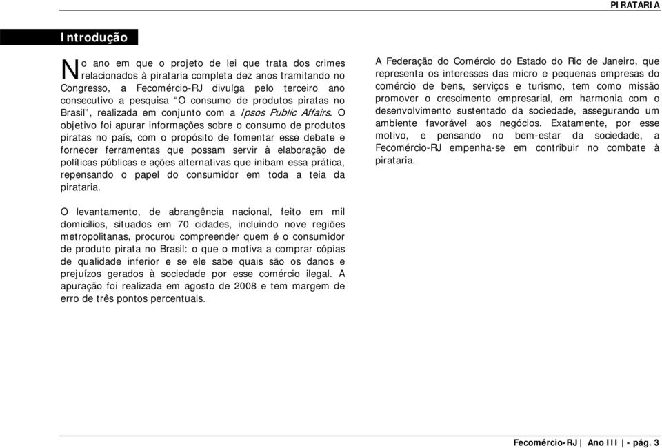 O objetivo foi apurar informações sobre o consumo de produtos piratas no país, com o propósito de fomentar esse debate e fornecer ferramentas que possam servir à elaboração de políticas públicas e