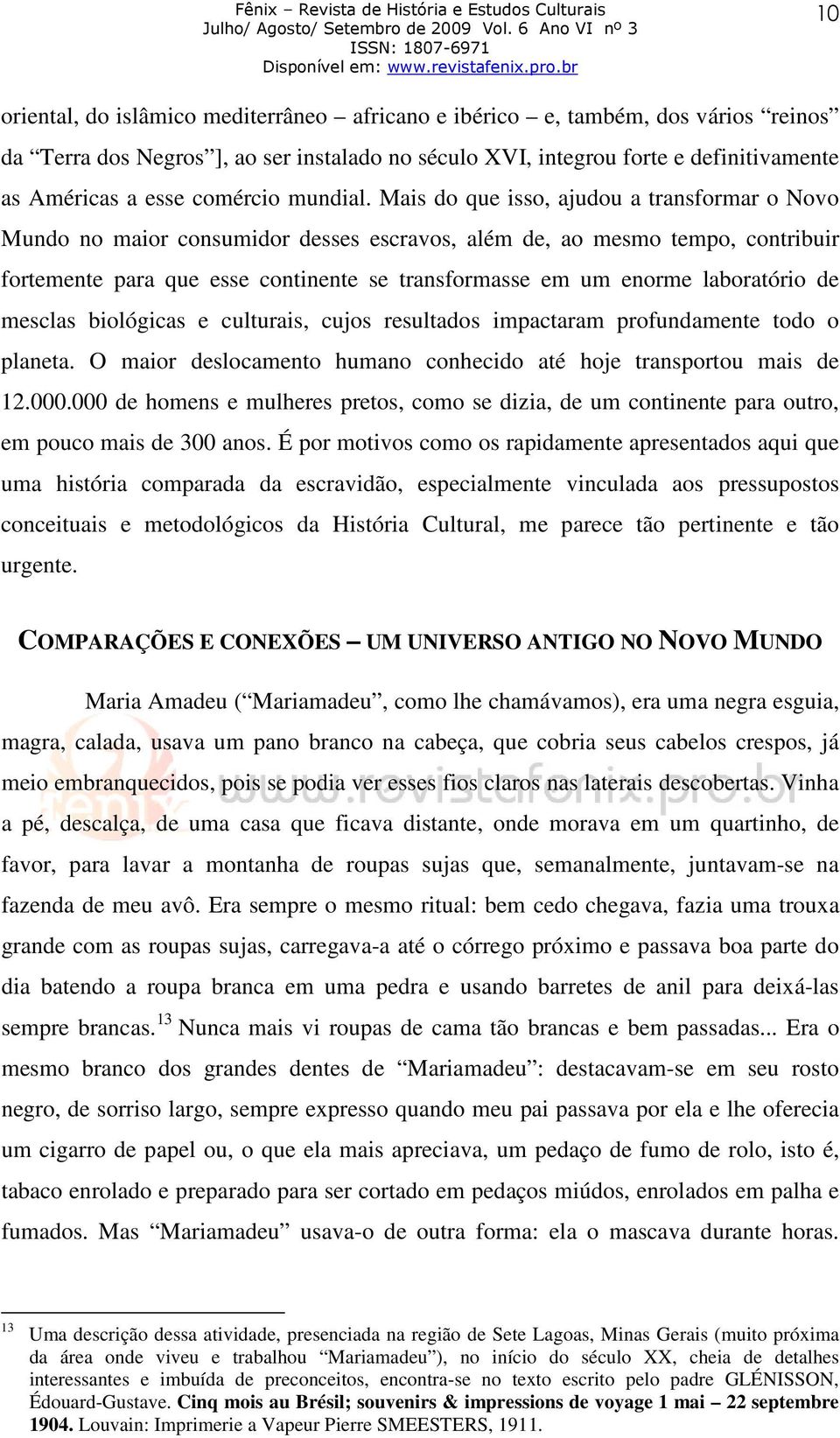 Mais do que isso, ajudou a transformar o Novo Mundo no maior consumidor desses escravos, além de, ao mesmo tempo, contribuir fortemente para que esse continente se transformasse em um enorme