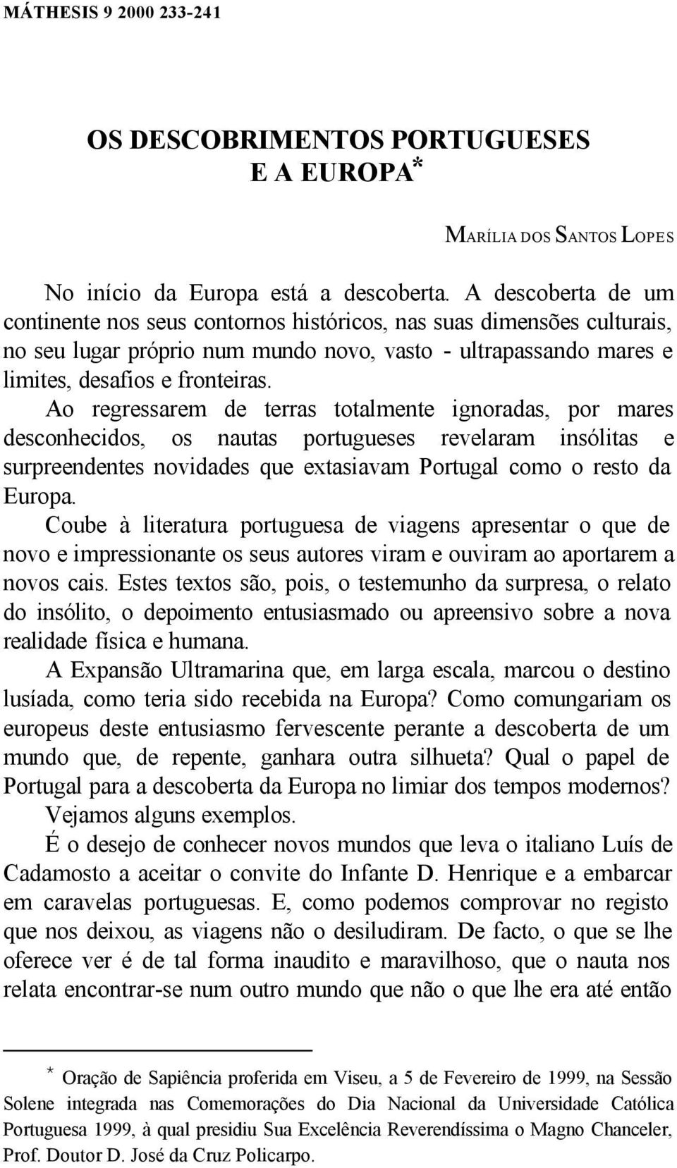 Ao regressarem de terras totalmente ignoradas, por mares desconhecidos, os nautas portugueses revelaram insólitas e surpreendentes novidades que extasiavam Portugal como o resto da Europa.