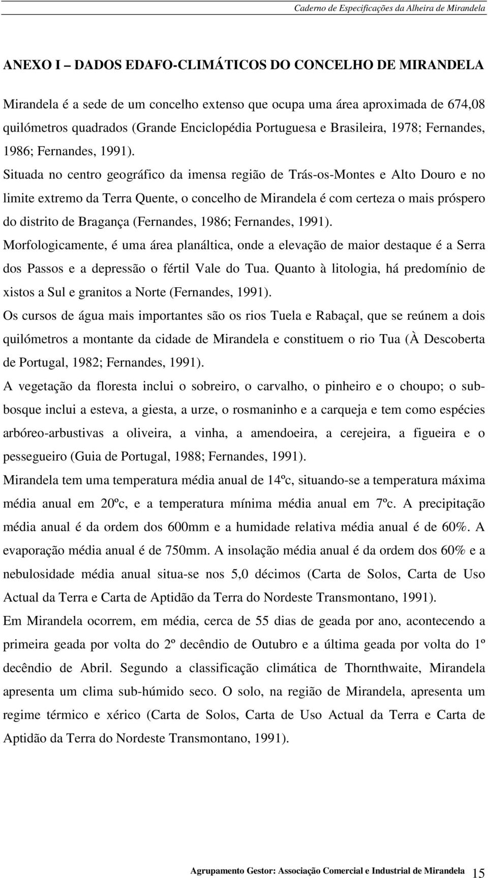 Situada no centro geográfico da imensa região de Trás-os-Montes e Alto Douro e no limite extremo da Terra Quente, o concelho de Mirandela é com certeza o mais próspero do distrito de Bragança