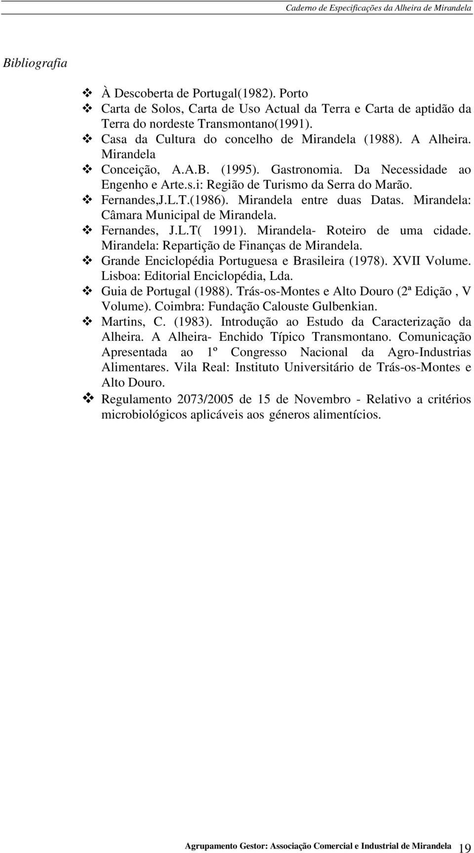 Mirandela entre duas Datas. Mirandela: Câmara Municipal de Mirandela. Fernandes, J.L.T( 1991). Mirandela- Roteiro de uma cidade. Mirandela: Repartição de Finanças de Mirandela.