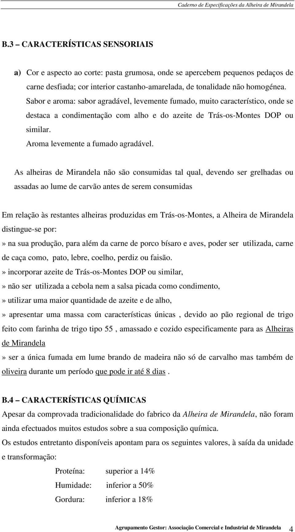 As alheiras de Mirandela não são consumidas tal qual, devendo ser grelhadas ou assadas ao lume de carvão antes de serem consumidas Em relação às restantes alheiras produzidas em Trás-os-Montes, a