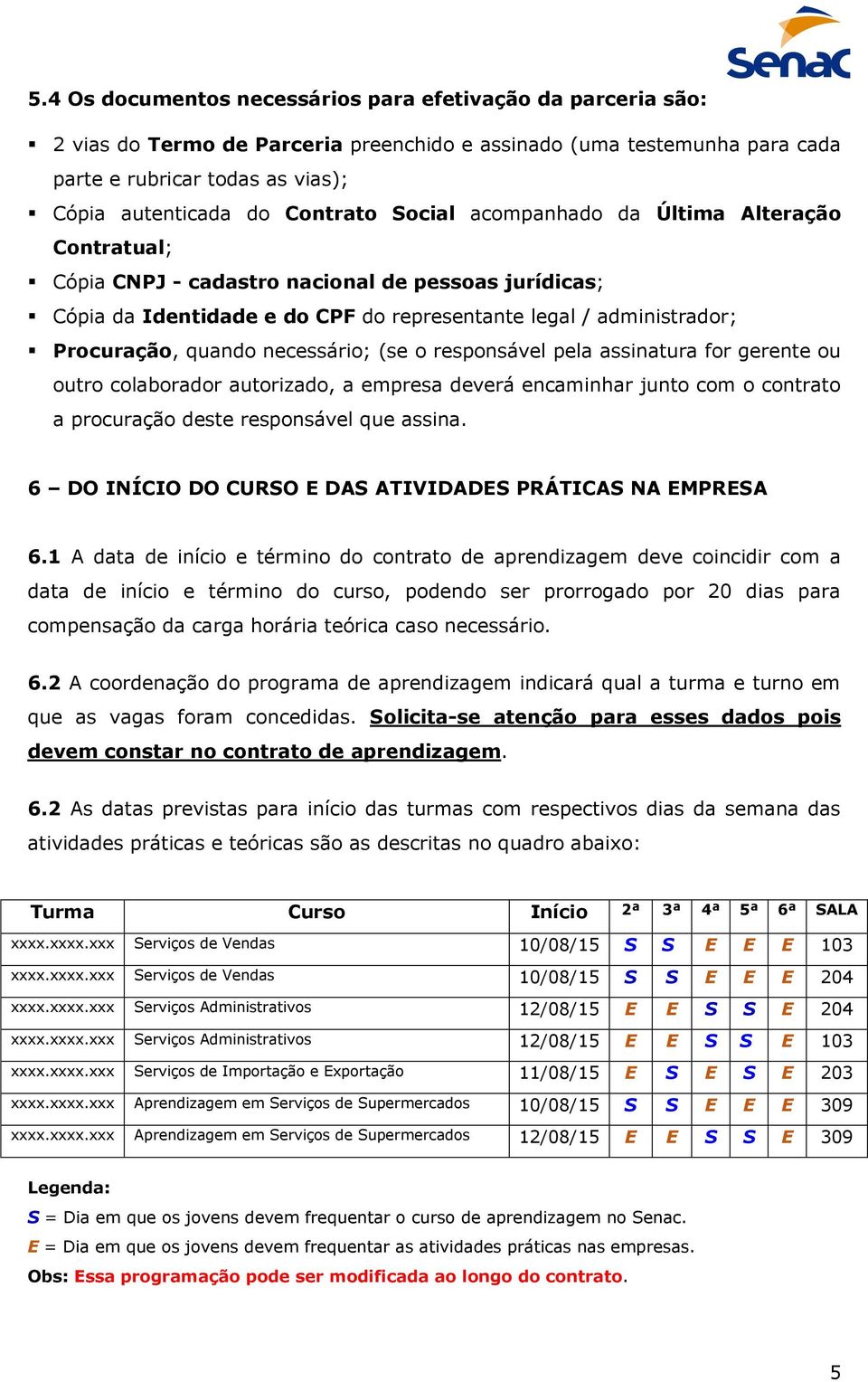 quando necessário; (se o responsável pela assinatura for gerente ou outro colaborador autorizado, a empresa deverá encaminhar junto com o contrato a procuração deste responsável que assina.