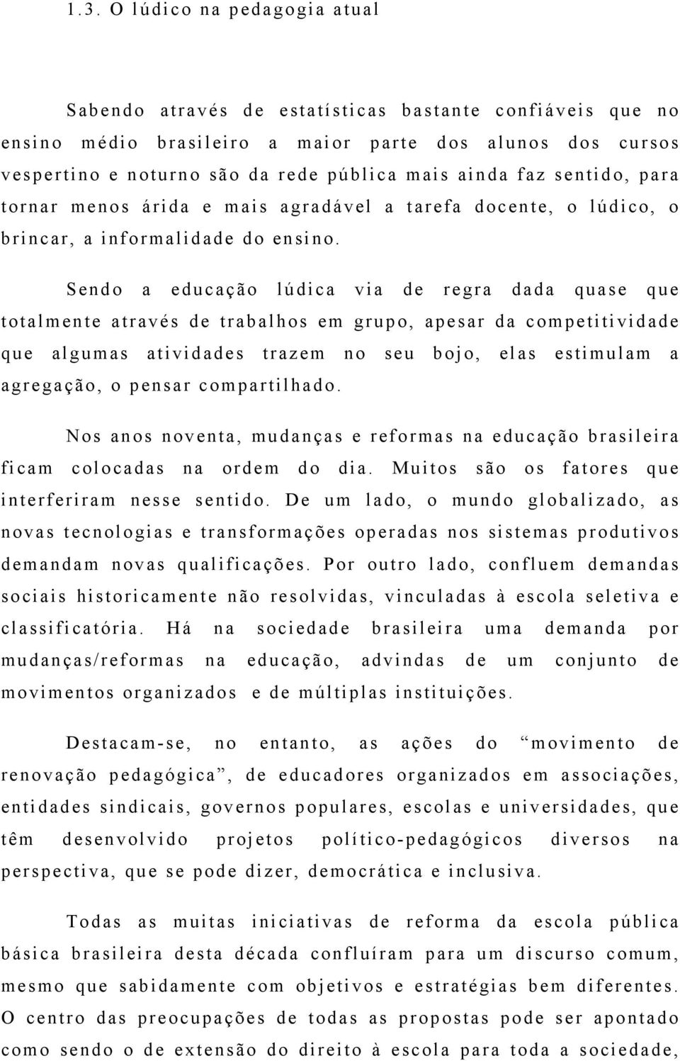 Sendo a educação lúdica via de regra dada quase que totalmente através de trabalhos em grupo, apesar da competitividade que algumas atividades trazem no seu bojo, elas estimulam a agregação, o pensar