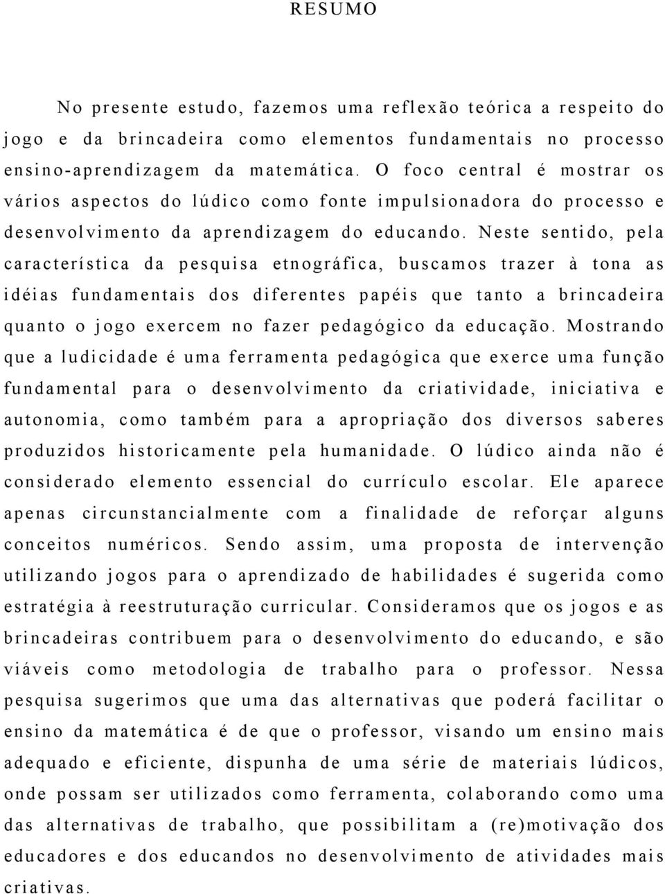 Neste sentido, pela característica da pesquisa etnográfica, buscamos trazer à tona as idéias fundamentais dos diferentes papéis que tanto a brincadeira quanto o jogo exercem no fazer pedagógico da