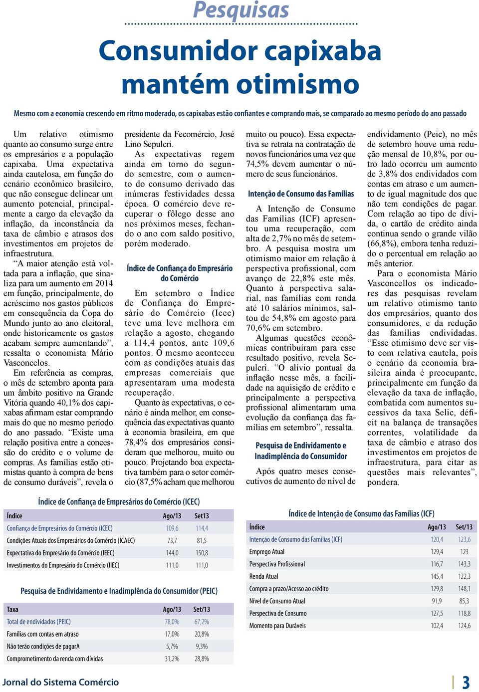 Uma expectativa ainda cautelosa, em função do cenário econômico brasileiro, que não consegue delinear um aumento potencial, principalmente a cargo da elevação da inflação, da inconstância da taxa de