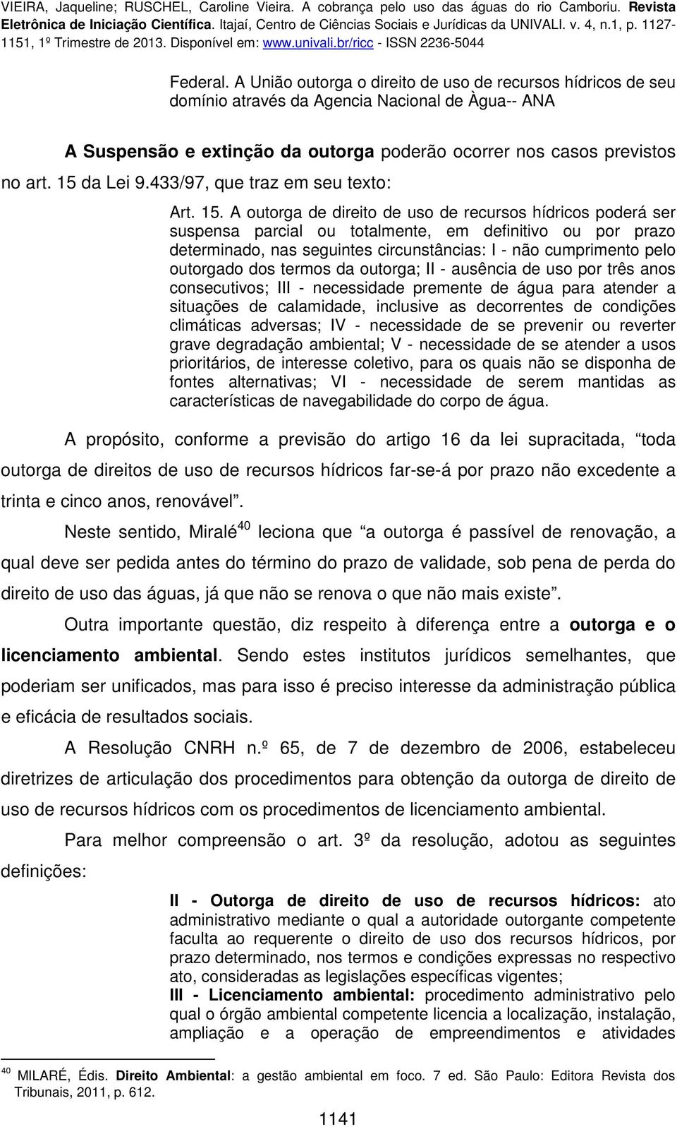 A outorga de direito de uso de recursos hídricos poderá ser suspensa parcial ou totalmente, em definitivo ou por prazo determinado, nas seguintes circunstâncias: I - não cumprimento pelo outorgado