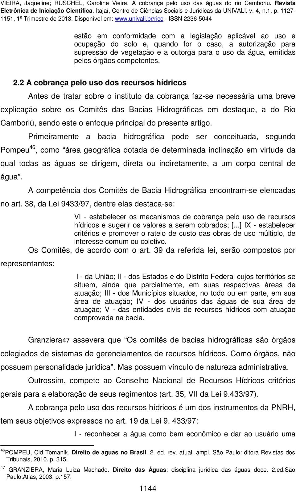 2 A cobrança pelo uso dos recursos hídricos Antes de tratar sobre o instituto da cobrança faz-se necessária uma breve explicação sobre os Comitês das Bacias Hidrográficas em destaque, a do Rio