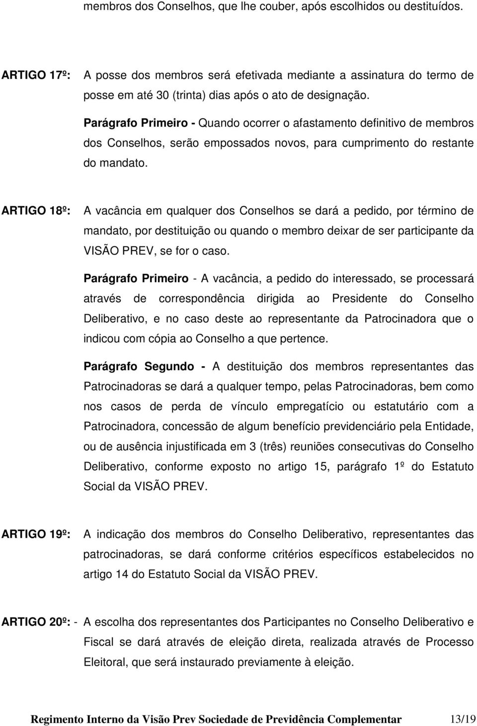 Parágrafo Primeiro - Quando ocorrer o afastamento definitivo de membros dos Conselhos, serão empossados novos, para cumprimento do restante do mandato.