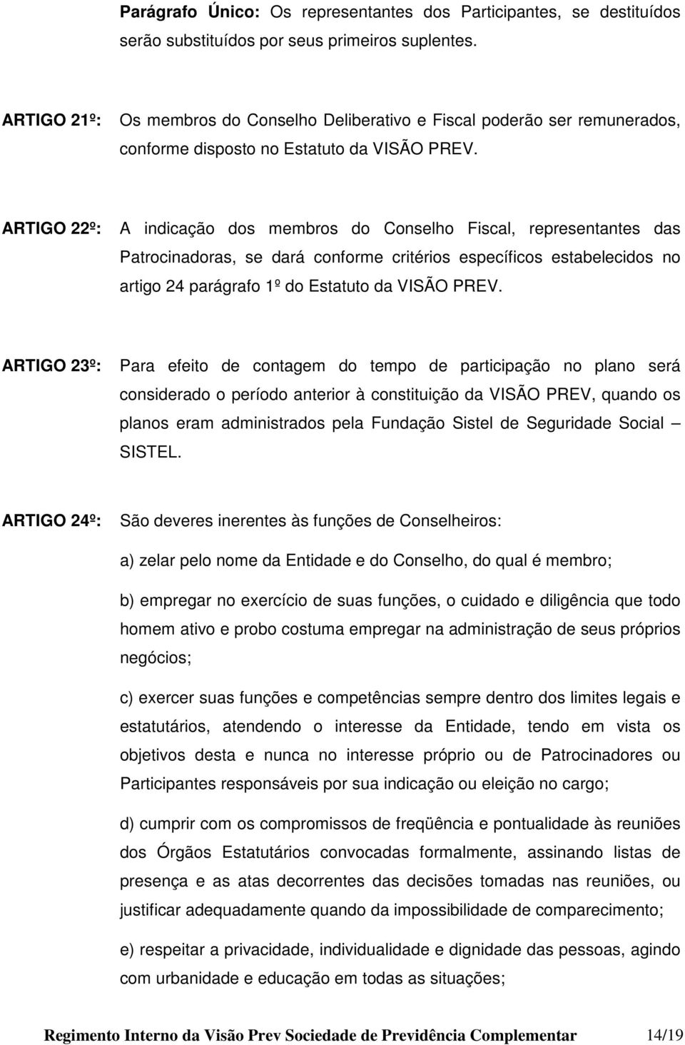 ARTIGO 22º: A indicação dos membros do Conselho Fiscal, representantes das Patrocinadoras, se dará conforme critérios específicos estabelecidos no artigo 24 parágrafo 1º do Estatuto da VISÃO PREV.