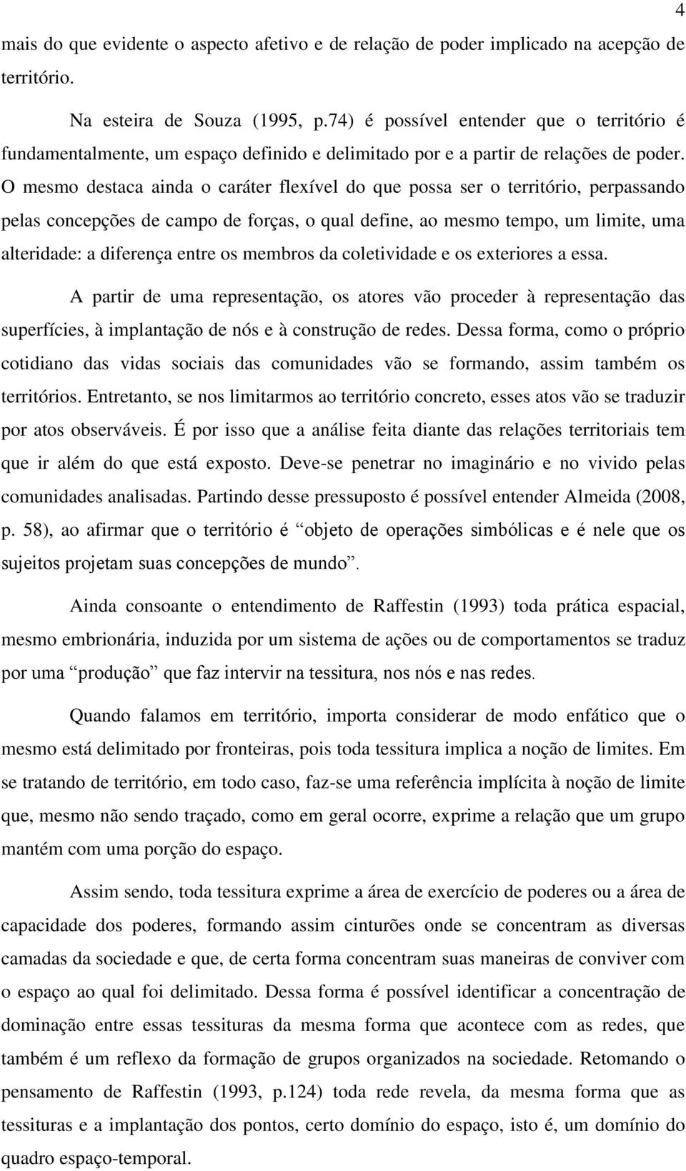 O mesmo destaca ainda o caráter flexível do que possa ser o território, perpassando pelas concepções de campo de forças, o qual define, ao mesmo tempo, um limite, uma alteridade: a diferença entre os