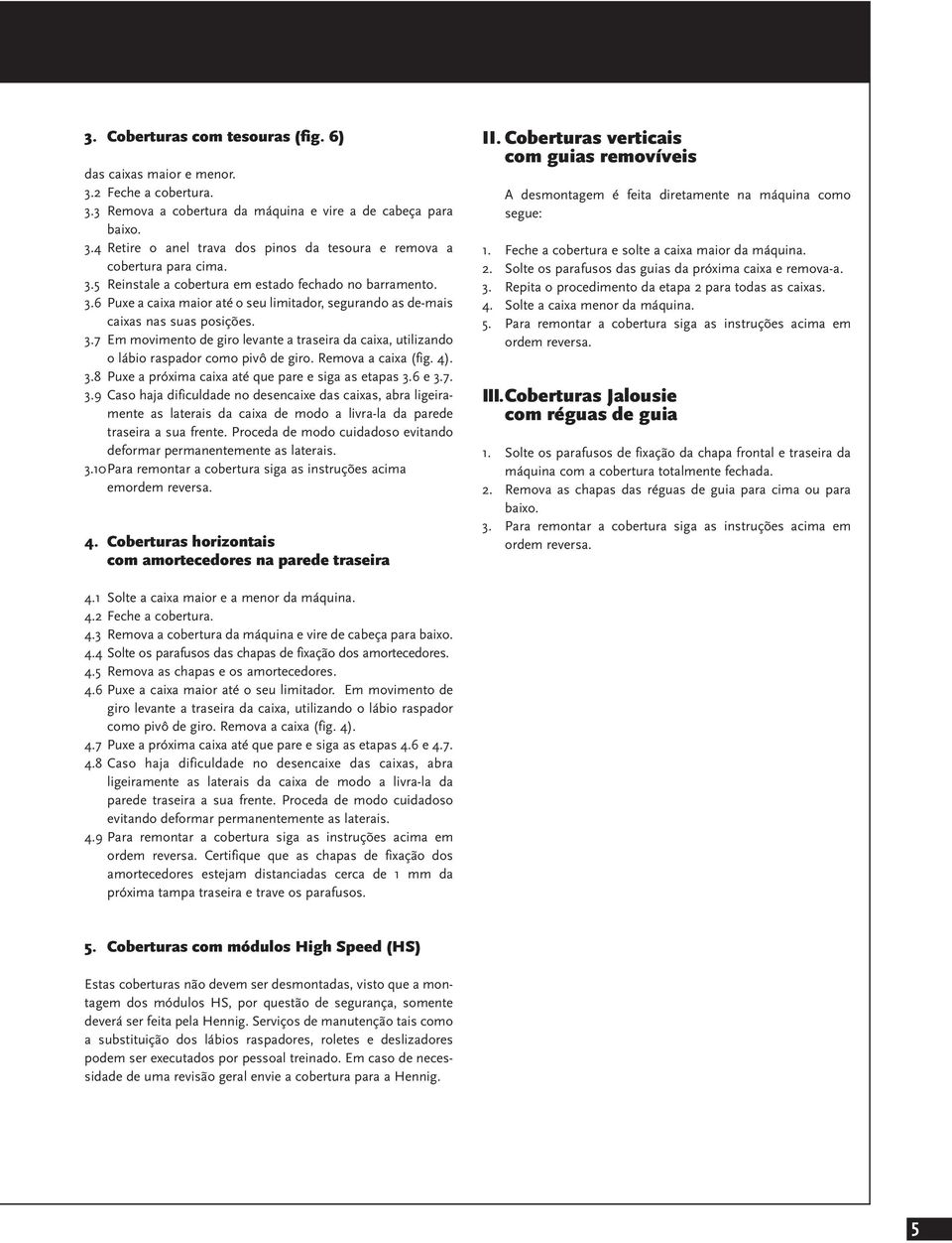 Remova a caixa (fig. 4). 3.8 Puxe a próxima caixa até que pare e siga as etapas 3.6 e 3.7. 3.9 Caso haja dificuldade no desencaixe das caixas, abra ligeiramente as laterais da caixa de modo a livra-la da parede traseira a sua frente.