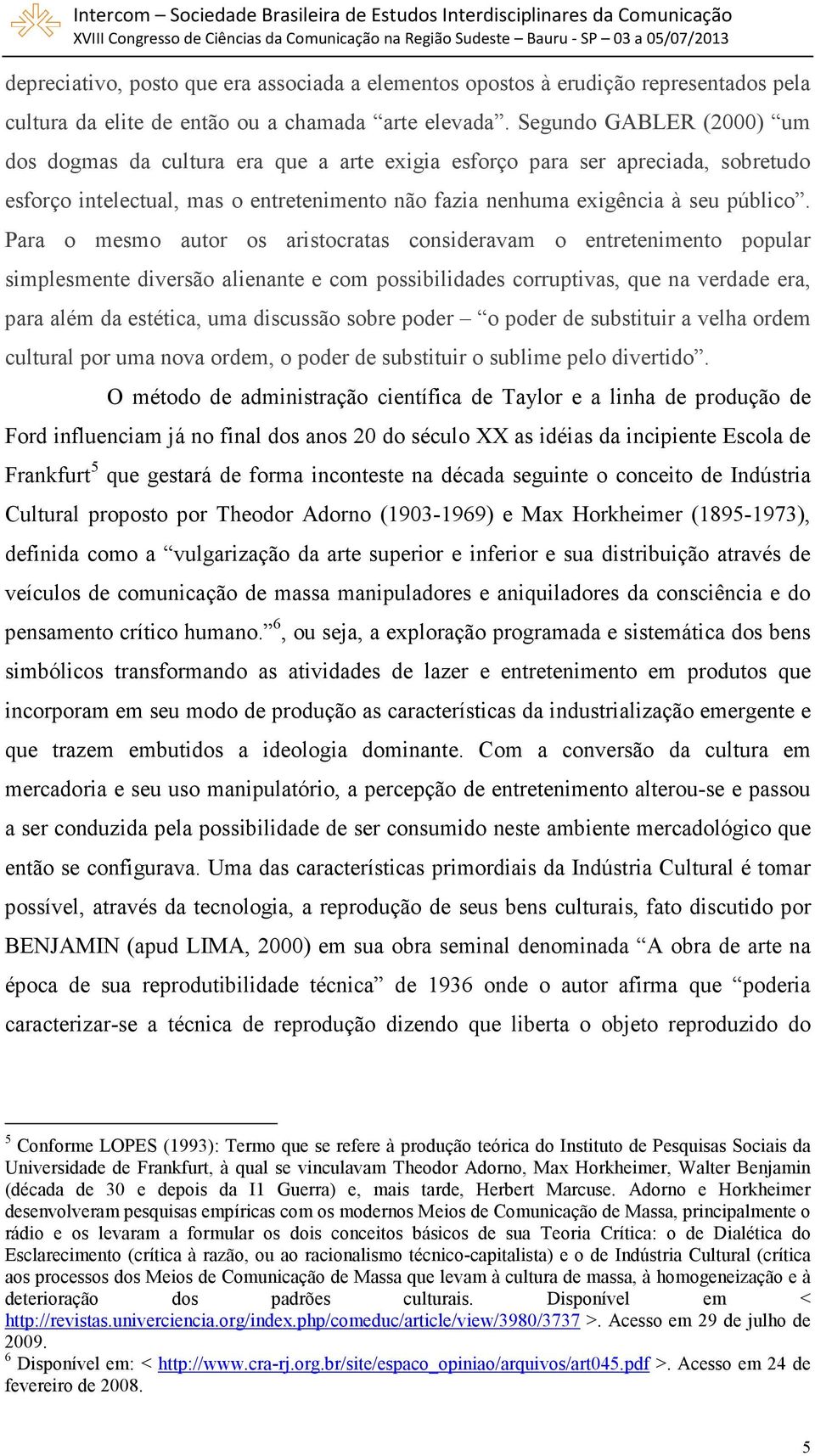 Para o mesmo autor os aristocratas consideravam o entretenimento popular simplesmente diversão alienante e com possibilidades corruptivas, que na verdade era, para além da estética, uma discussão