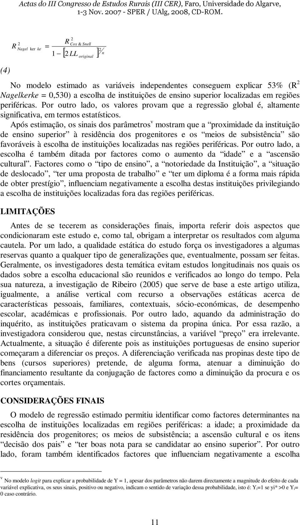 Após estimação, os sinais dos parâmetros v mostram que a proximidade da instituição de ensino superior à residência dos progenitores e os meios de subsistência são favoráveis à escolha de