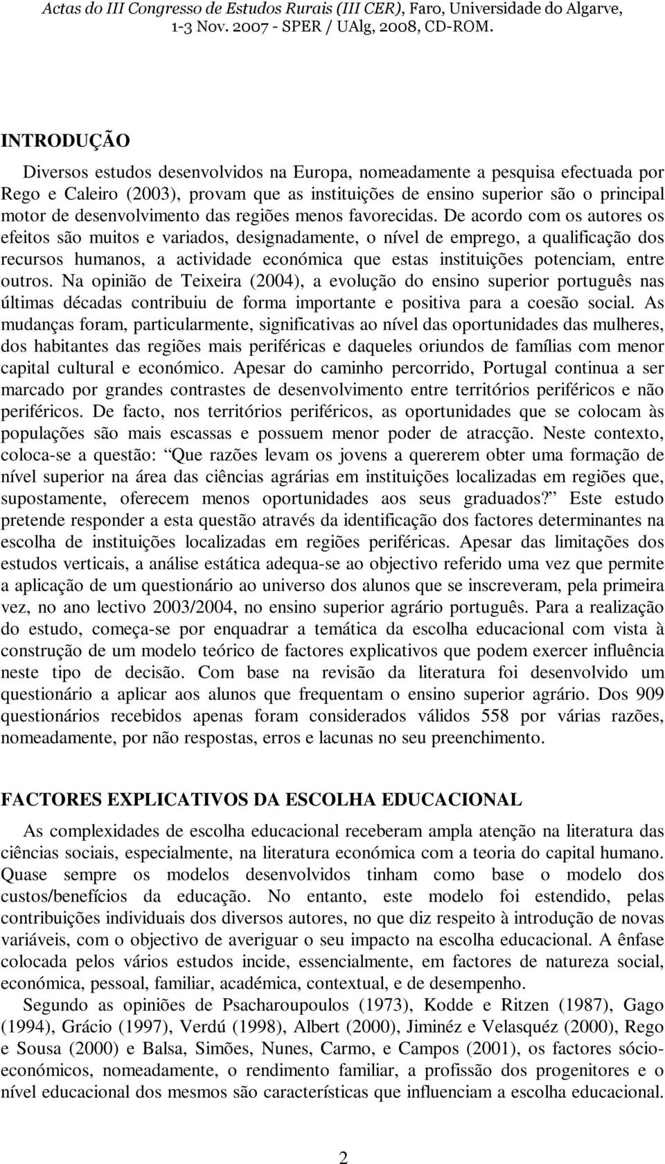 De acordo com os autores os efeitos são muitos e variados, designadamente, o nível de emprego, a qualificação dos recursos humanos, a actividade económica que estas instituições potenciam, entre