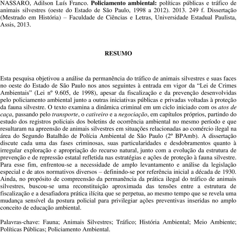 5 RESUMO Esta pesquisa objetivou a análise da permanência do tráfico de animais silvestres e suas faces no oeste do Estado de São Paulo nos anos seguintes à entrada em vigor da Lei de Crimes