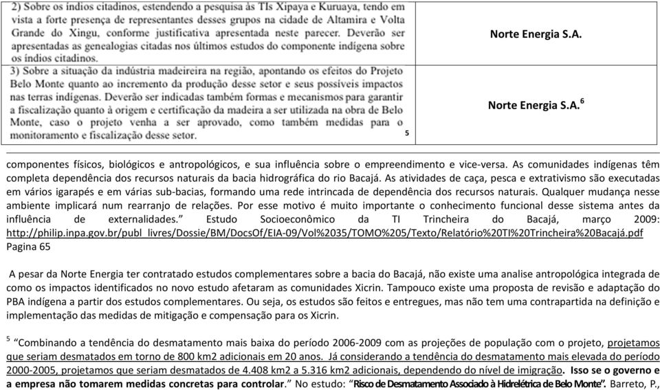 As atividades de caça, pesca e extrativismo são executadas em vários igarapés e em várias sub-bacias, formando uma rede intrincada de dependência dos recursos naturais.