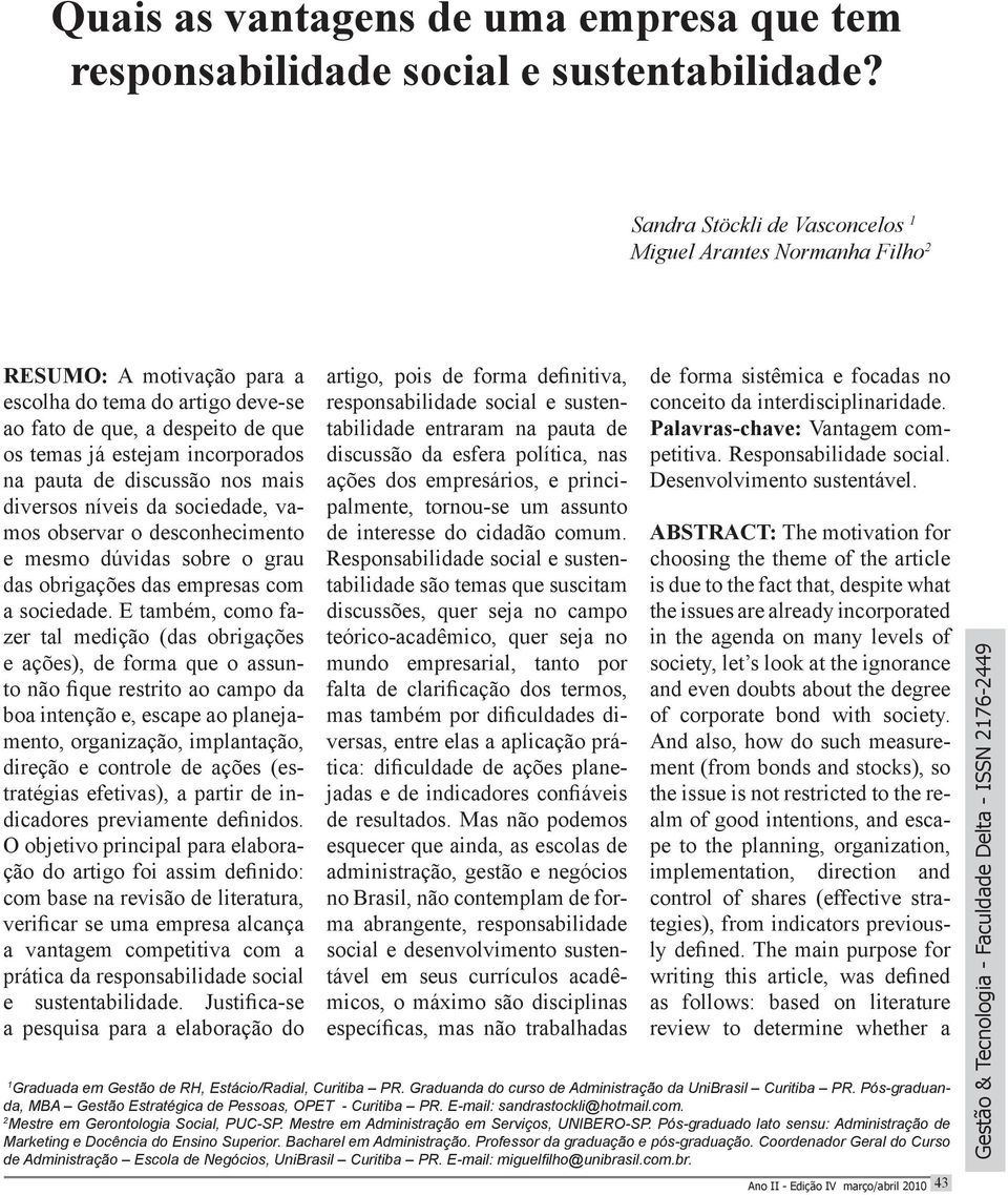 pauta de discussão nos mais diversos níveis da sociedade, vamos observar o desconhecimento e mesmo dúvidas sobre o grau das obrigações das empresas com a sociedade.