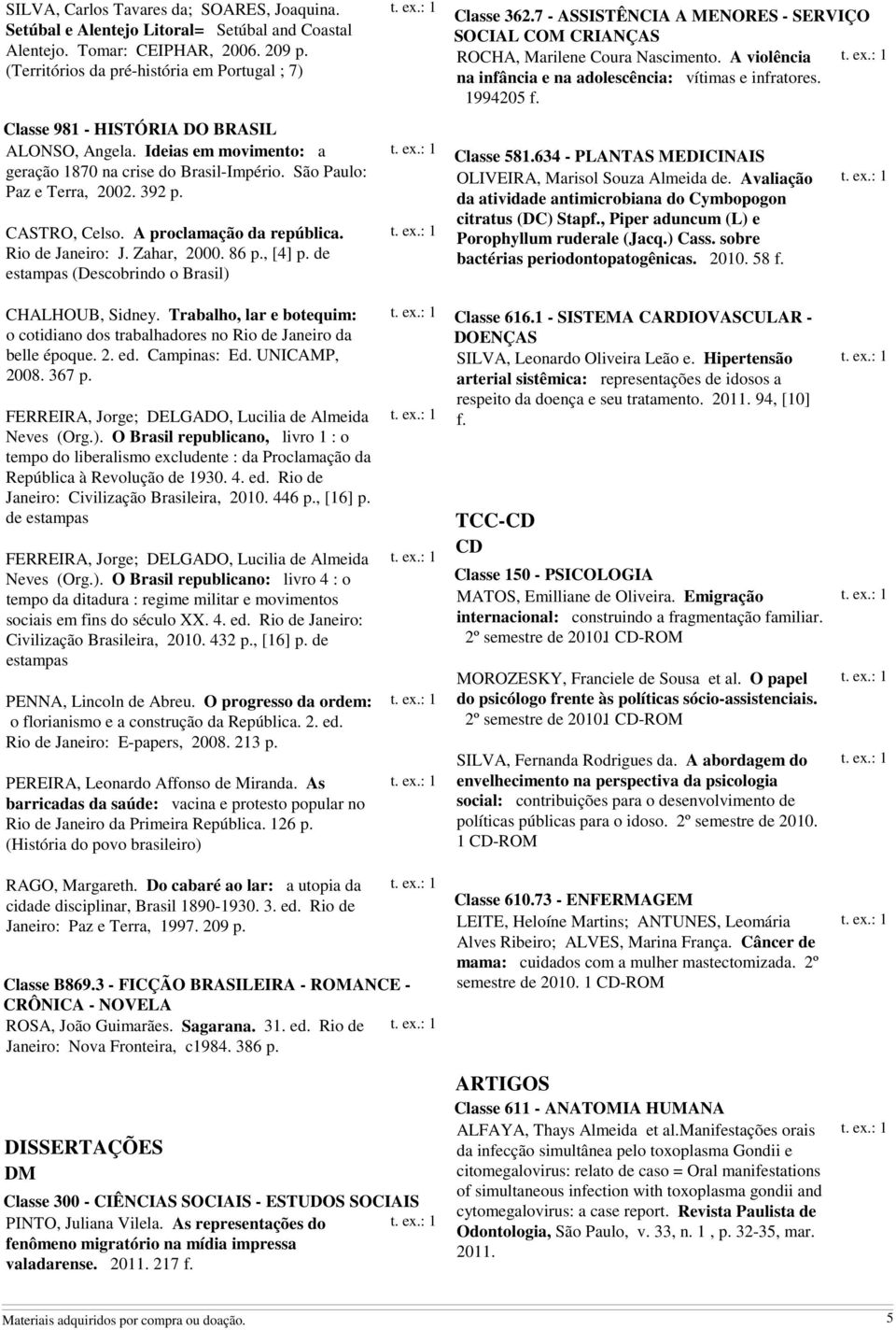 392 CASTRO, Celso. A proclamação da república. Rio de Janeiro: J. Zahar, 2000. 86, [4] de estampas (Descobrindo o Brasil) Classe 362.