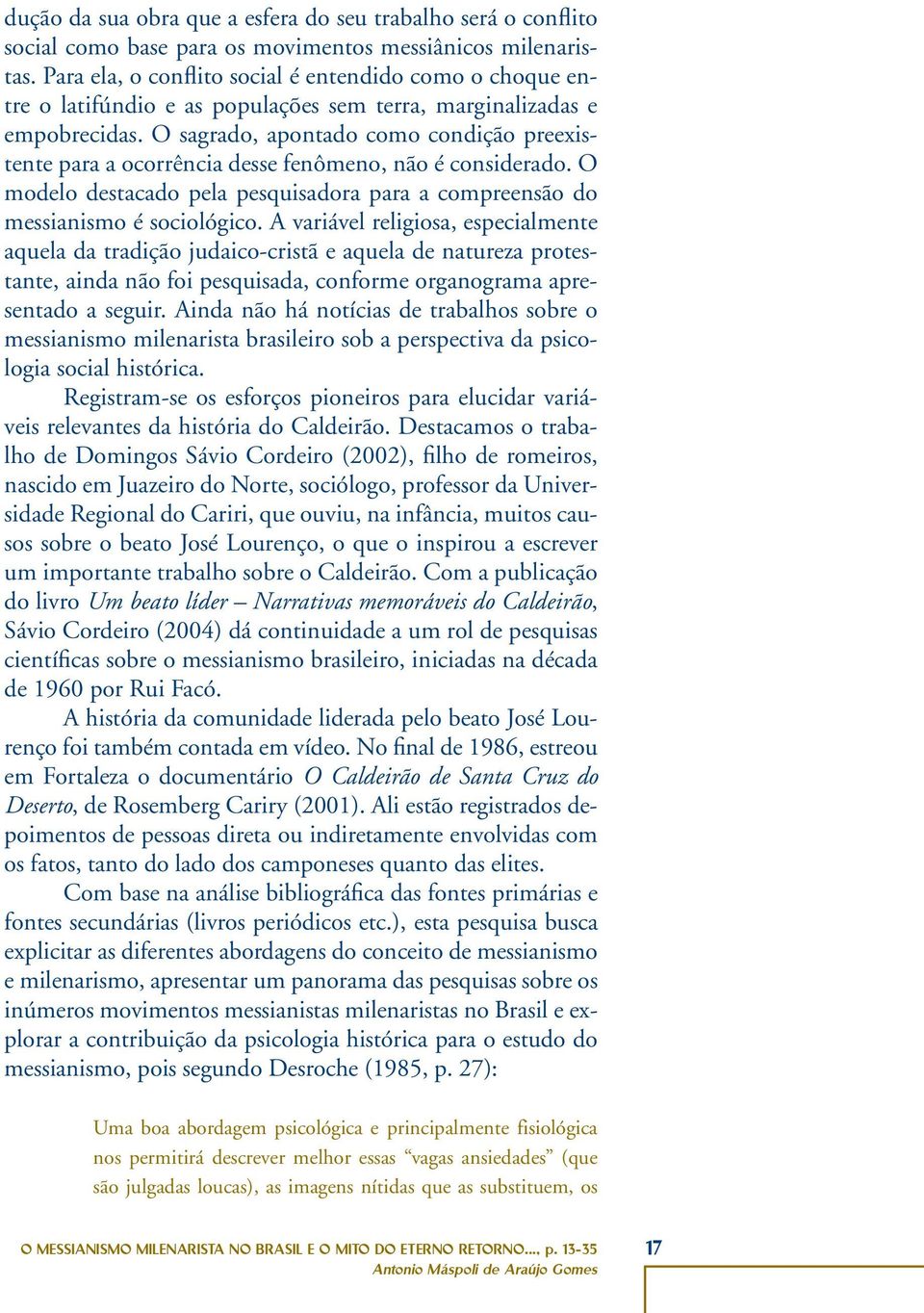 O sagrado, apontado como condição preexistente para a ocorrência desse fenômeno, não é considerado. O modelo destacado pela pesquisadora para a compreensão do messianismo é sociológico.