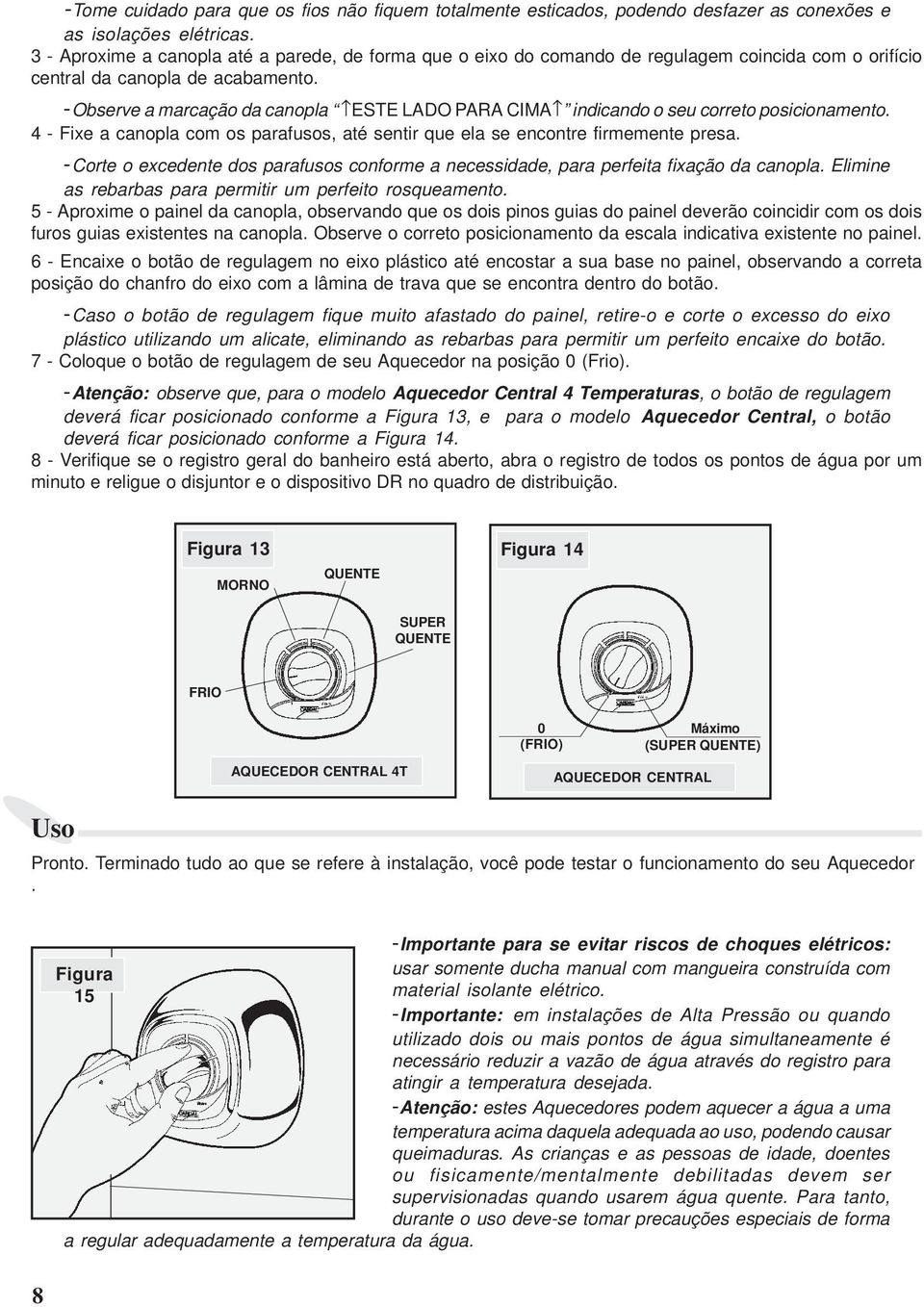 -Observe a marcação da canopla ESTE LADO PARA CIMA indicando o seu correto posicionamento. 4 - Fixe a canopla com os parafusos, até sentir que ela se encontre firmemente presa.