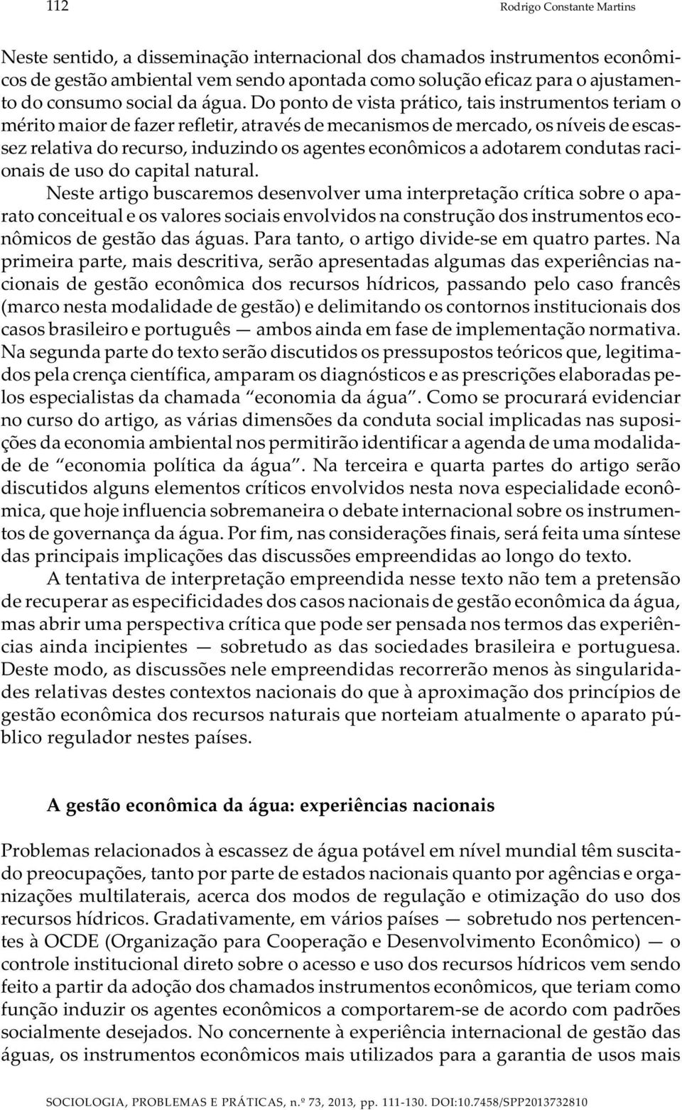 Do ponto de vista prático, tais instrumentos teriam o mérito maior de fazer refletir, através de mecanismos de mercado, os níveis de escassez relativa do recurso, induzindo os agentes econômicos a