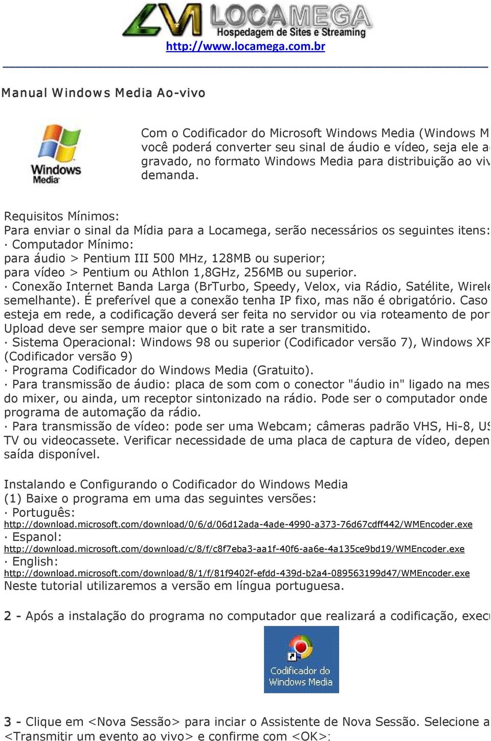 Requisitos Mínimos: Para enviar o sinal da Mídia para a Locamega, serão necessários os seguintes itens: Computador Mínimo: para áudio > Pentium III 500 MHz, 128MB ou superior; para vídeo > Pentium ou