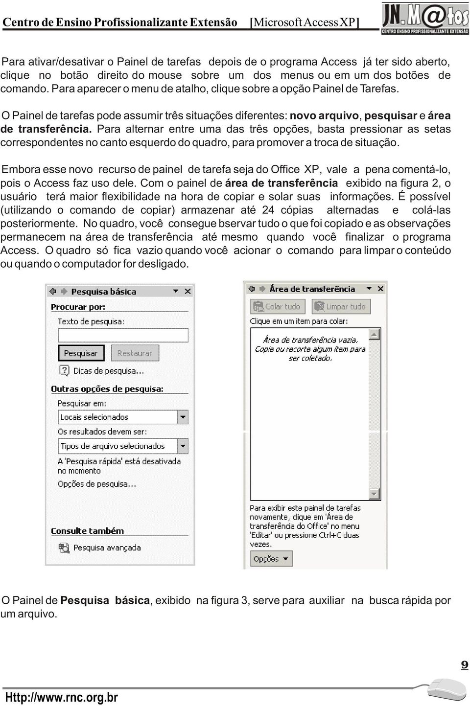 Para alternar entre uma das três opções, basta pressionar as setas correspondentes no canto esquerdo do quadro, para promover a troca de situação.