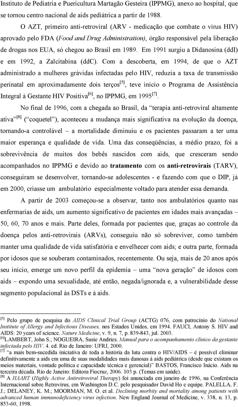 1989. Em 1991 surgiu a Didanosina (ddi) e em 1992, a Zalcitabina (ddc).