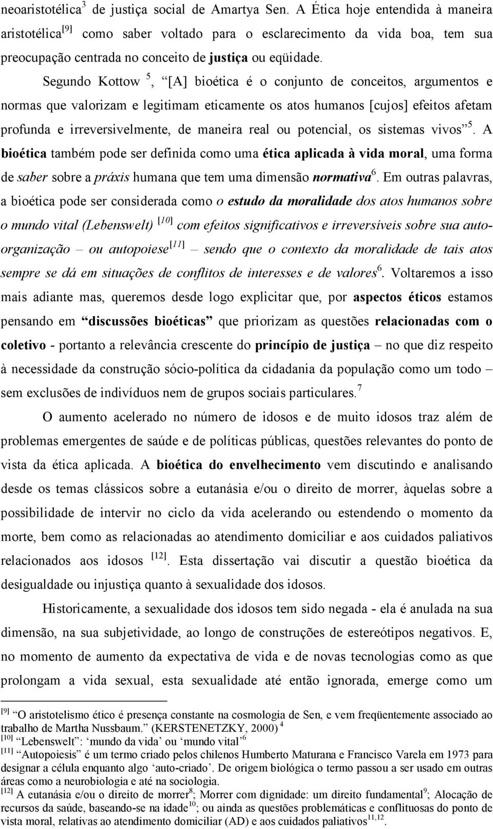 Segundo Kottow 5, [A] bioética é o conjunto de conceitos, argumentos e normas que valorizam e legitimam eticamente os atos humanos [cujos] efeitos afetam profunda e irreversivelmente, de maneira real