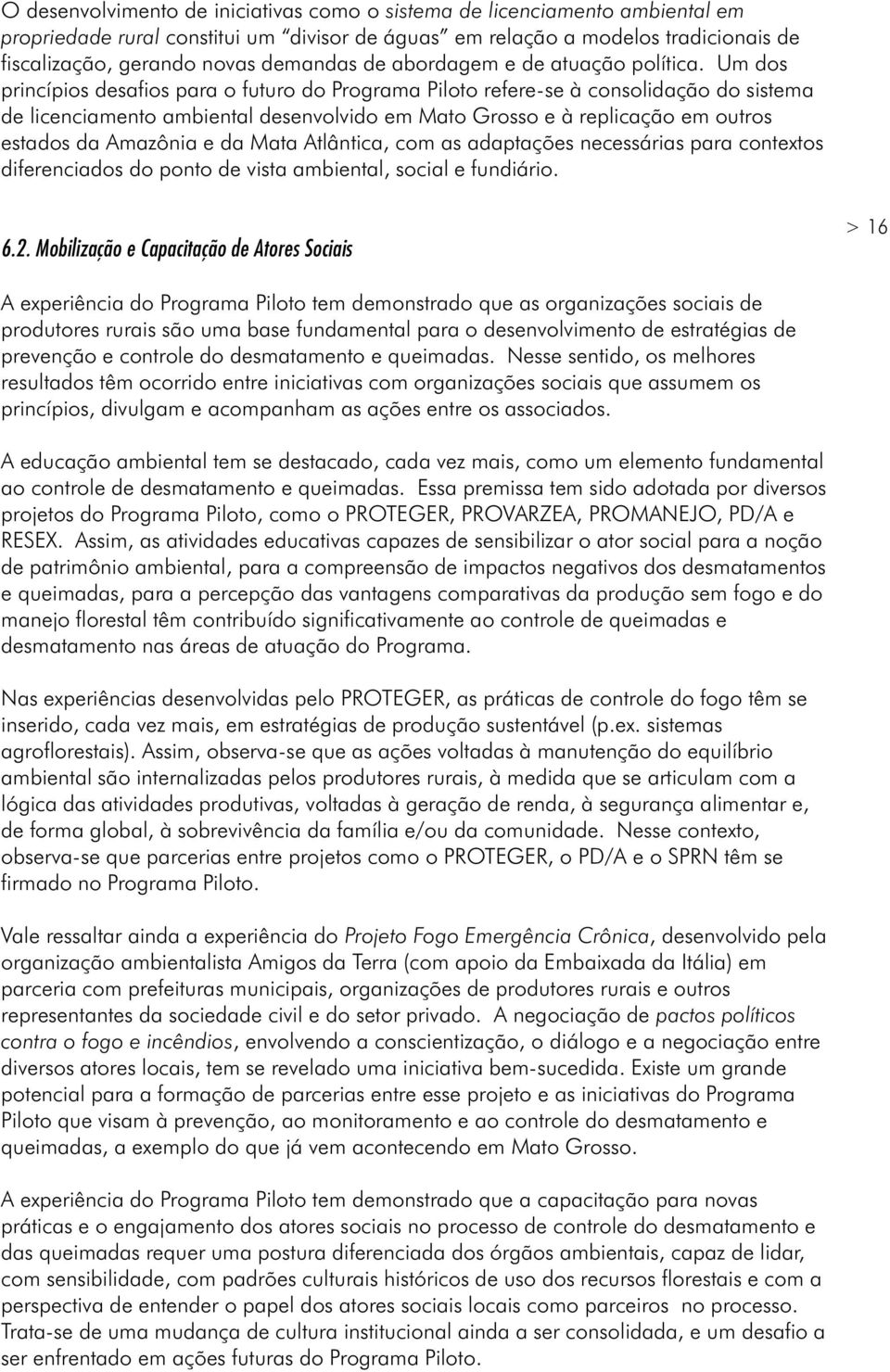 Um dos princípios desafios para o futuro do Programa Piloto refere-se à consolidação do sistema de licenciamento ambiental desenvolvido em Mato Grosso e à replicação em outros estados da Amazônia e