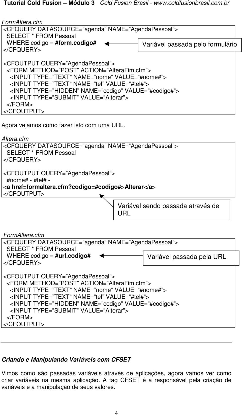 vejamos como fazer isto com uma URL. Altera.cfm <CFQUERY DATASOURCE= agenda NAME= AgendaPessoal > SELECT * FROM Pessoal </CFQUERY> #nome# - #tel# - <a href=formaltera.cfm?codigo=#codigo#>alterar</a> Variável sendo passada através de URL FormAltera.