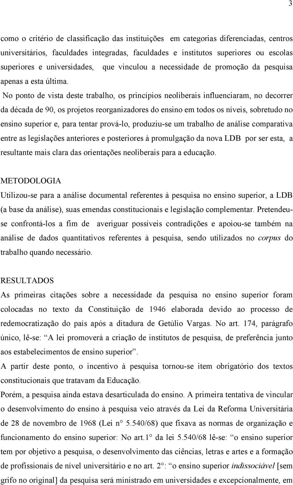 No ponto de vista deste trabalho, os princípios neoliberais influenciaram, no decorrer da década de 90, os projetos reorganizadores do ensino em todos os níveis, sobretudo no ensino superior e, para