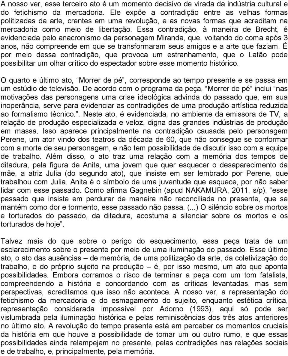 Essa contradição, à maneira de Brecht, é evidenciada pelo anacronismo da personagem Miranda, que, voltando do coma após 3 anos, não compreende em que se transformaram seus amigos e a arte que faziam.