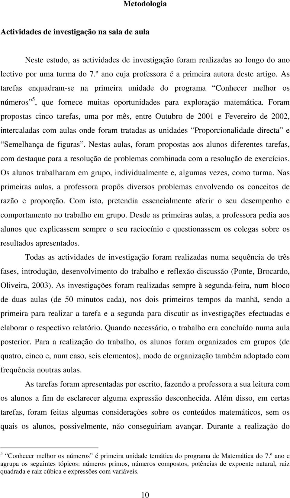 As tarefas enquadram-se na primeira unidade do programa Conhecer melhor os números 5, que fornece muitas oportunidades para exploração matemática.