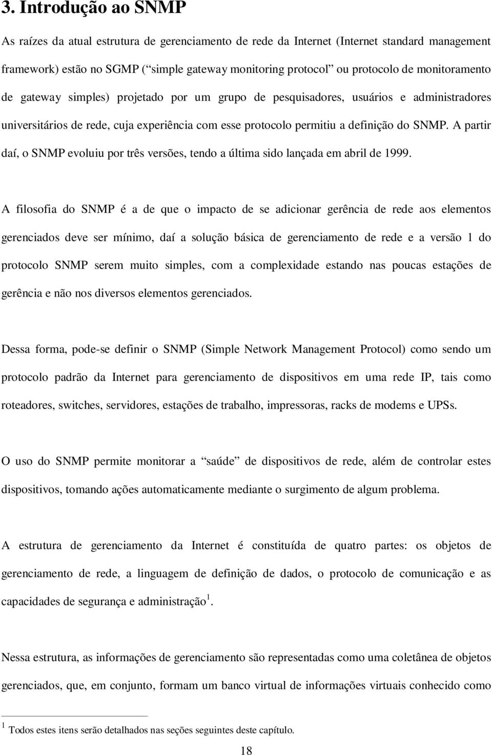 A partir daí, o SNMP evoluiu por três versões, tendo a última sido lançada em abril de 1999.