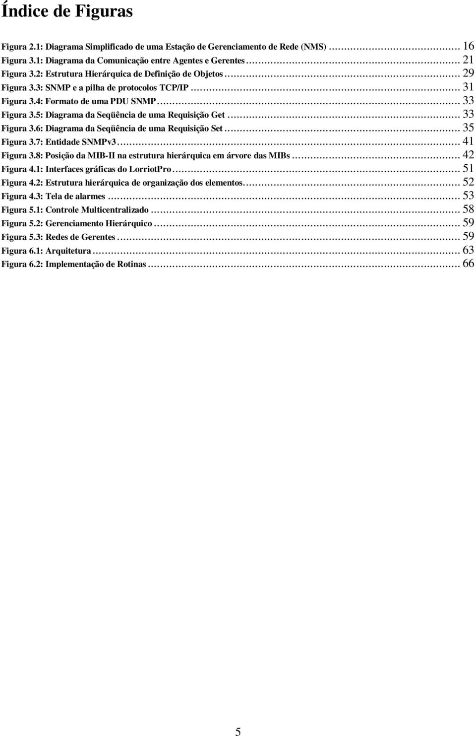 5: Diagrama da Seqüência de uma Requisição Get... 33 Figura 3.6: Diagrama da Seqüência de uma Requisição Set... 35 Figura 3.7: Entidade SNMPv3... 41 Figura 3.