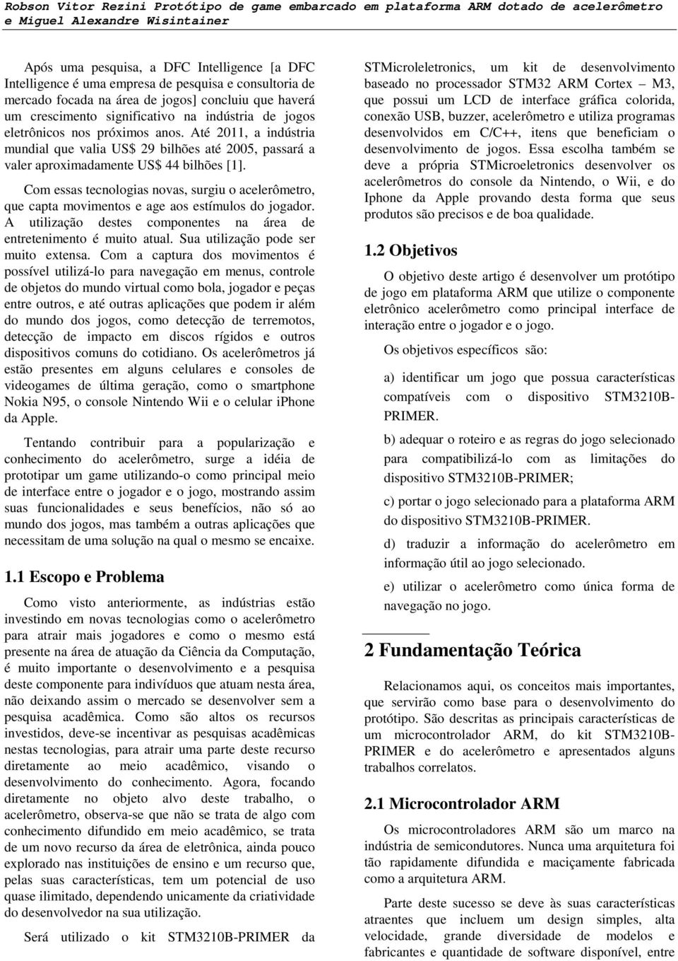 Com essas tecnologias novas, surgiu o acelerômetro, que capta movimentos e age aos estímulos do jogador. A utilização destes componentes na área de entretenimento é muito atual.