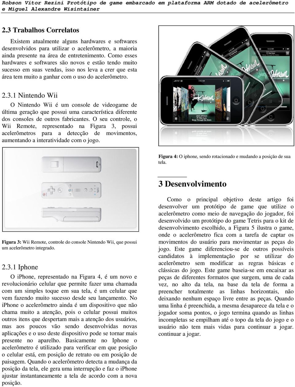 1 Nintendo Wii O Nintendo Wii é um console de videogame de última geração que possui uma característica diferente dos consoles de outros fabricantes.