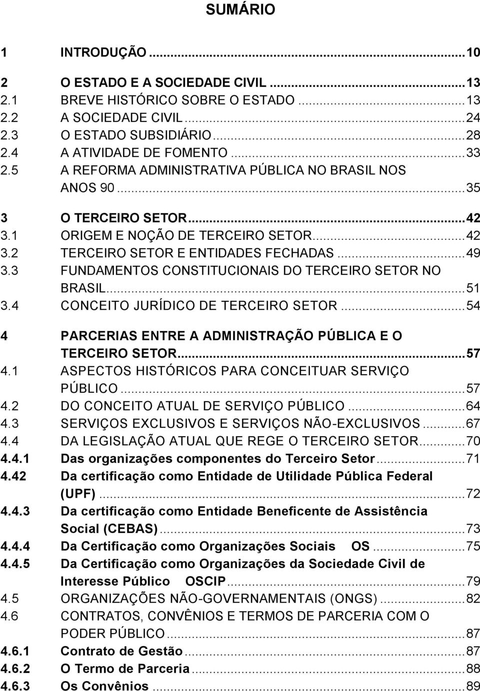 3 FUNDAMENTOS CONSTITUCIONAIS DO TERCEIRO SETOR NO BRASIL... 51 3.4 CONCEITO JURÍDICO DE TERCEIRO SETOR... 54 4 PARCERIAS ENTRE A ADMINISTRAÇÃO PÚBLICA E O TERCEIRO SETOR... 57 4.