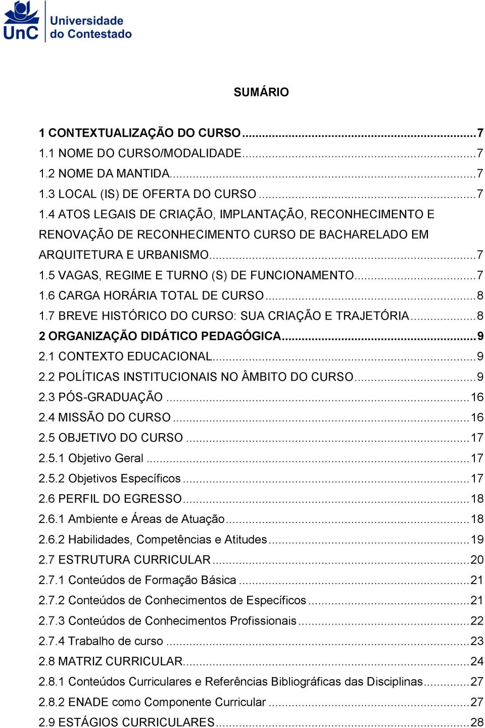 1 CONTEXTO EDUCACIONAL... 9 2.2 POLÍTICAS INSTITUCIONAIS NO ÂMBITO DO CURSO... 9 2.3 PÓS-GRADUAÇÃO... 16 2.4 MISSÃO DO CURSO... 16 2.5 OBJETIVO DO CURSO... 17 2.5.1 Objetivo Geral... 17 2.5.2 Objetivos Específicos.