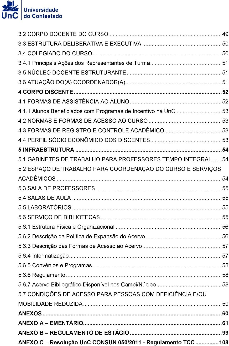 2 NORMAS E FORMAS DE ACESSO AO CURSO... 53 4.3 FORMAS DE REGISTRO E CONTROLE ACADÊMICO... 53 4.4 PERFIL SÓCIO ECONÔMICO DOS DISCENTES... 53 5 INFRAESTRUTURA... 54 5.