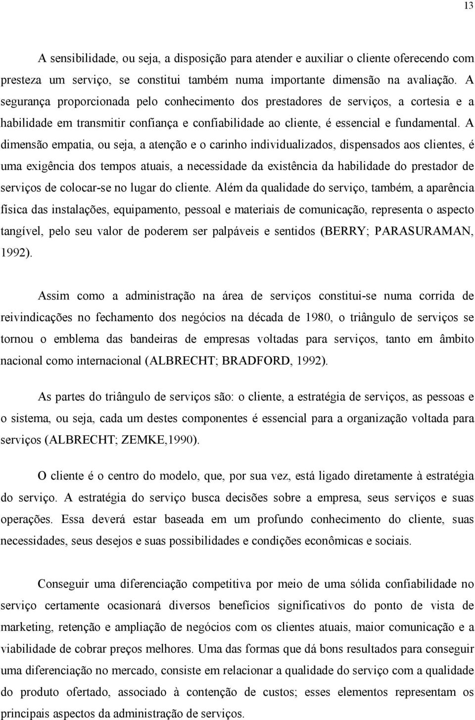 A dimensão empatia, ou seja, a atenção e o carinho individualizados, dispensados aos clientes, é uma exigência dos tempos atuais, a necessidade da existência da habilidade do prestador de serviços de