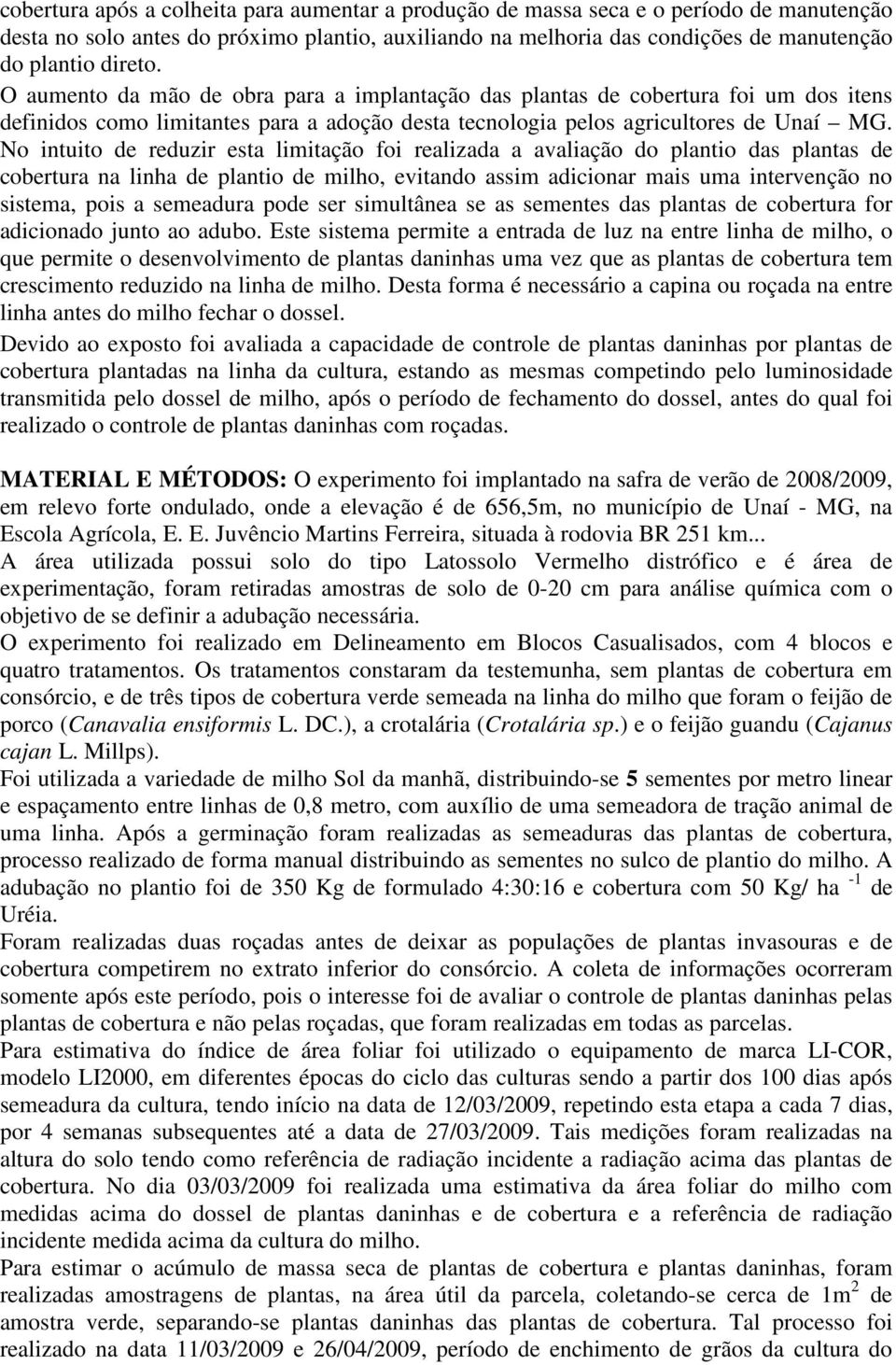 No intuito de reduzir esta limitação foi realizada a avaliação do plantio das plantas de cobertura na linha de plantio de milho, evitando assim adicionar mais uma intervenção no sistema, pois a