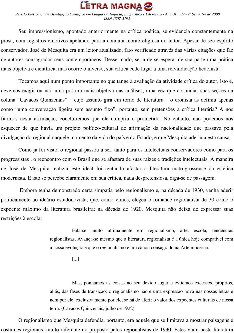 Desse modo, seria de se esperar de sua parte uma prática mais objetiva e científica, mas ocorre o inverso, sua crítica cede lugar a uma reivindicação hedonista.