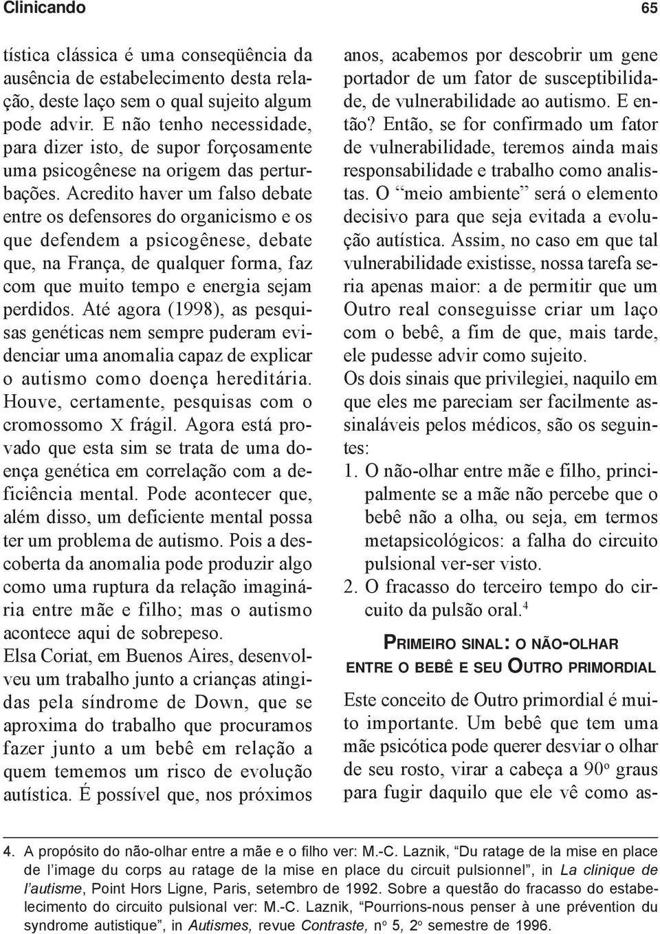 Acredito haver um falso debate entre os defensores do organicismo e os que defendem a psicogênese, debate que, na França, de qualquer forma, faz com que muito tempo e energia sejam perdidos.