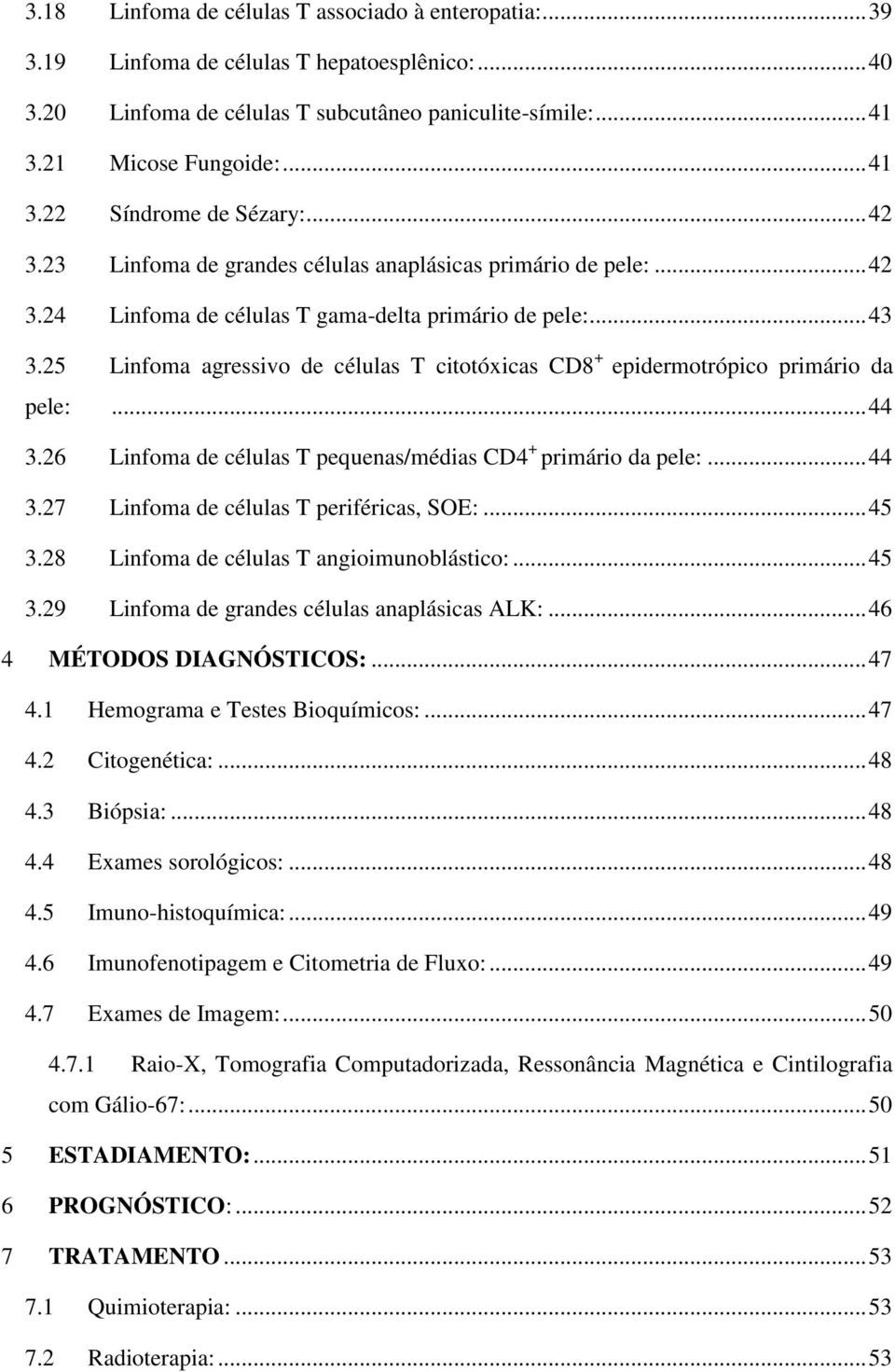 25 Linfoma agressivo de células T citotóxicas CD8 + epidermotrópico primário da pele:... 44 3.26 Linfoma de células T pequenas/médias CD4 + primário da pele:... 44 3.27 Linfoma de células T periféricas, SOE:.