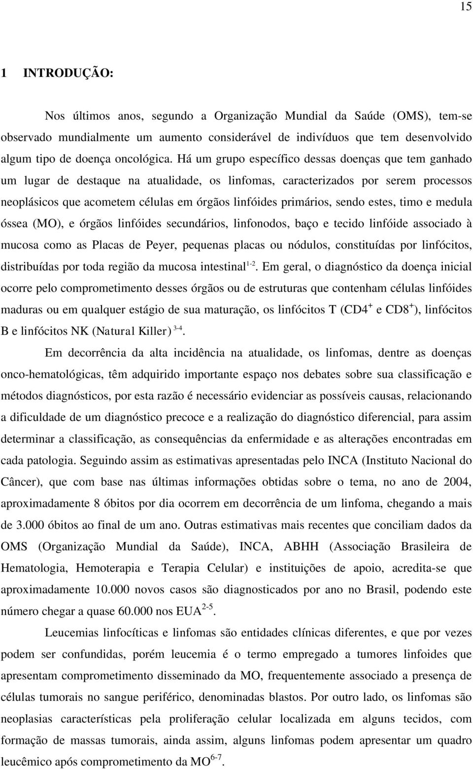 Há um grupo específico dessas doenças que tem ganhado um lugar de destaque na atualidade, os linfomas, caracterizados por serem processos neoplásicos que acometem células em órgãos linfóides