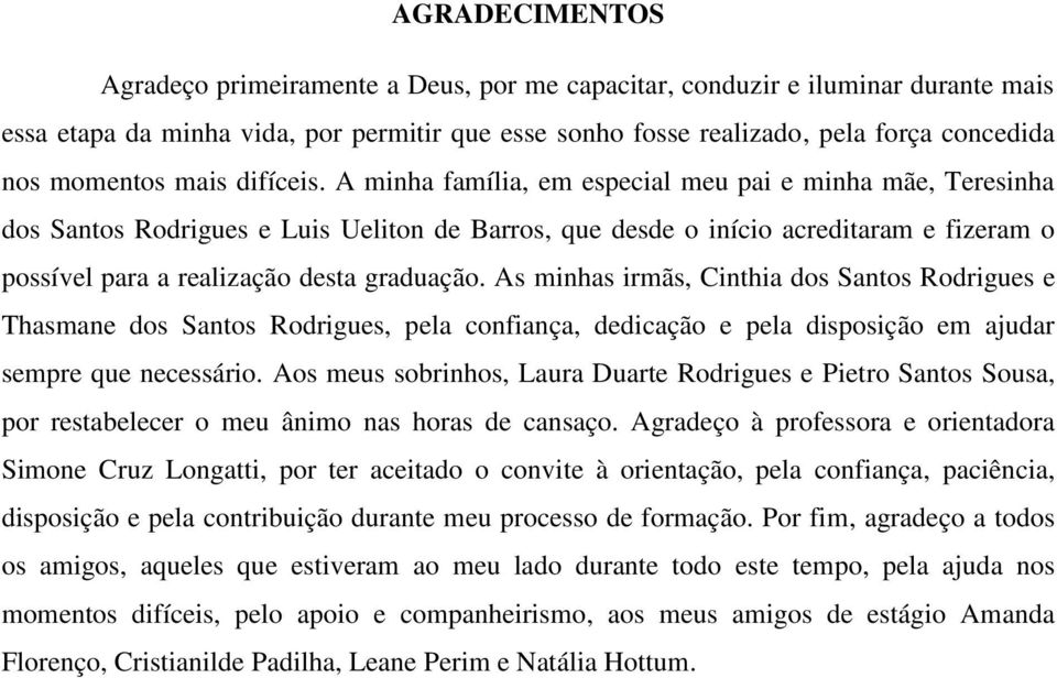 A minha família, em especial meu pai e minha mãe, Teresinha dos Santos Rodrigues e Luis Ueliton de Barros, que desde o início acreditaram e fizeram o possível para a realização desta graduação.