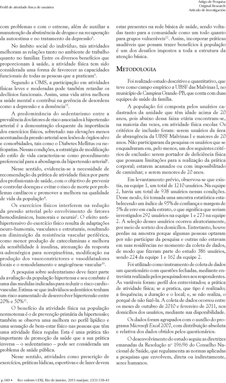 Entre os diversos benefícios que proporcionam à saúde, a atividade física tem sido considerada uma forma de favorecer as capacidades funcionais de todas as pessoas que a praticam 6.